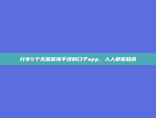 分享5个无需繁琐手续的口子app，人人都需知道