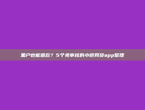 黑户也能借款？5个免审核的小额网贷app整理