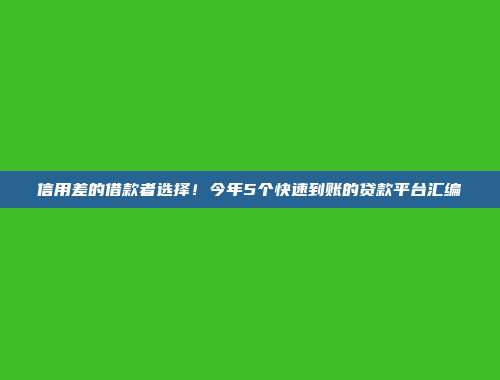 信用差的借款者选择！今年5个快速到账的贷款平台汇编