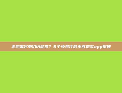 逾期黑名单仍旧能借？5个免条件的小额借款app整理