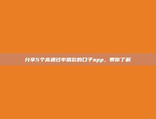 分享5个高通过率借款的口子app，带你了解