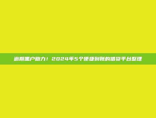 逾期黑户助力！2024年5个便捷到账的借贷平台整理