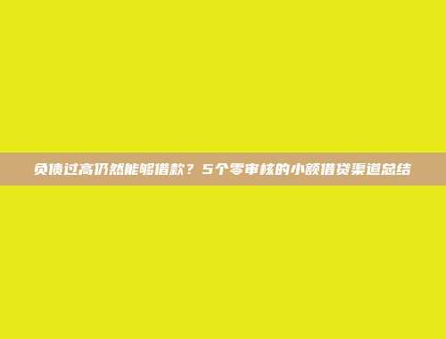 负债过高仍然能够借款？5个零审核的小额借贷渠道总结