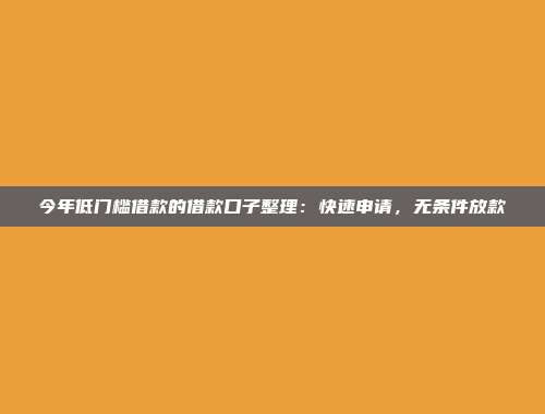 今年低门槛借款的借款口子整理：快速申请，无条件放款