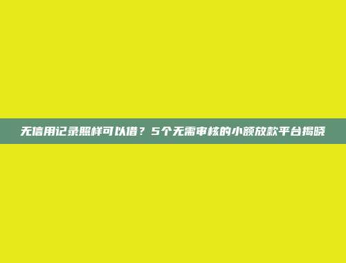 无信用记录照样可以借？5个无需审核的小额放款平台揭晓