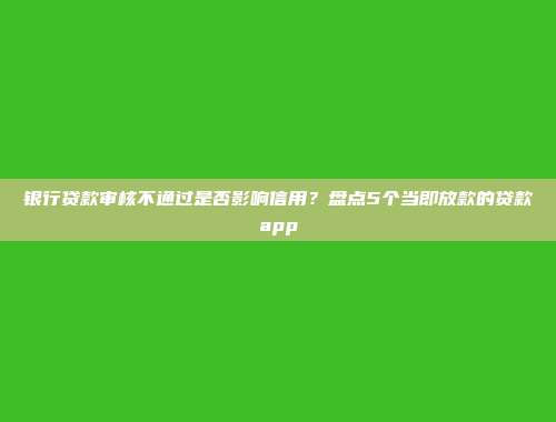 银行贷款审核不通过是否影响信用？盘点5个当即放款的贷款app