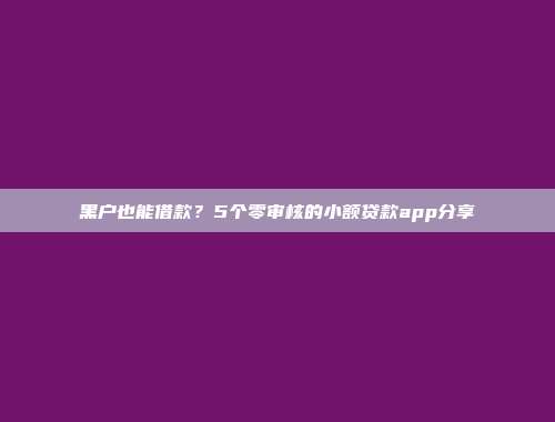 黑户也能借款？5个零审核的小额贷款app分享