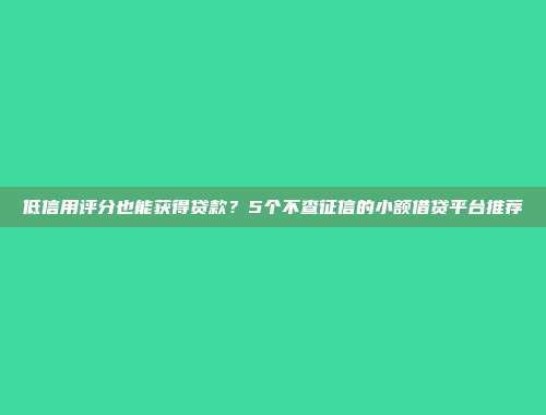 低信用评分也能获得贷款？5个不查征信的小额借贷平台推荐