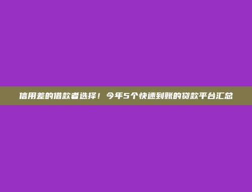 信用差的借款者选择！今年5个快速到账的贷款平台汇总