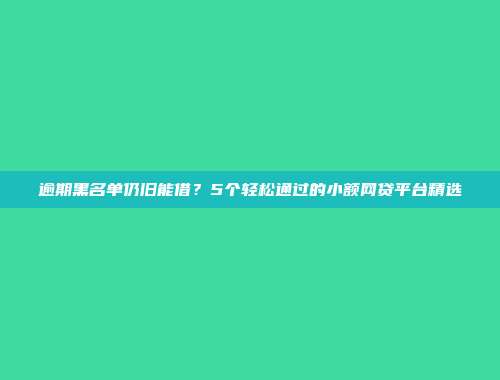 逾期黑名单仍旧能借？5个轻松通过的小额网贷平台精选