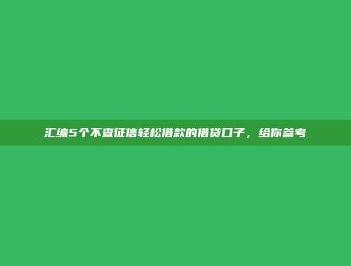 汇编5个不查征信轻松借款的借贷口子，给你参考