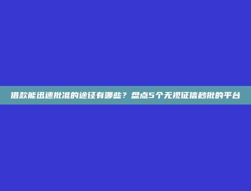 借款能迅速批准的途径有哪些？盘点5个无视征信秒批的平台