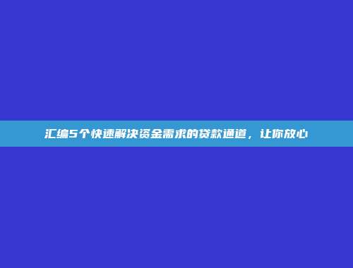 汇编5个快速解决资金需求的贷款通道，让你放心