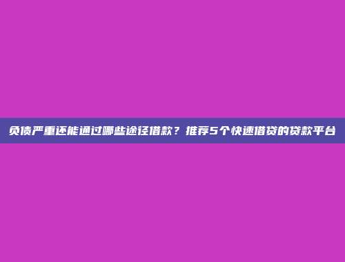 负债严重还能通过哪些途径借款？推荐5个快速借贷的贷款平台