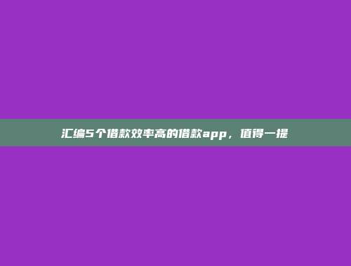 汇编5个借款效率高的借款app，值得一提