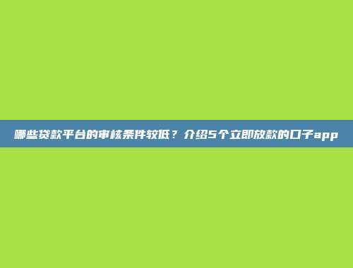 哪些贷款平台的审核条件较低？介绍5个立即放款的口子app