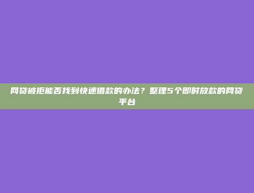 网贷被拒能否找到快速借款的办法？整理5个即时放款的网贷平台