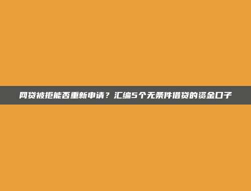 网贷被拒能否重新申请？汇编5个无条件借贷的资金口子