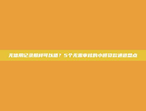 无信用记录照样可以借？5个无需审核的小额贷款通道盘点