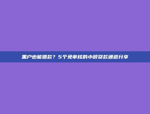 黑户也能借款？5个免审核的小额贷款通道分享