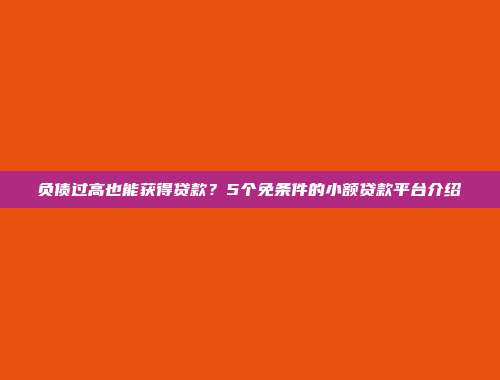 负债过高也能获得贷款？5个免条件的小额贷款平台介绍