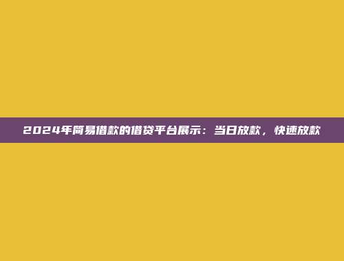 2024年简易借款的借贷平台展示：当日放款，快速放款