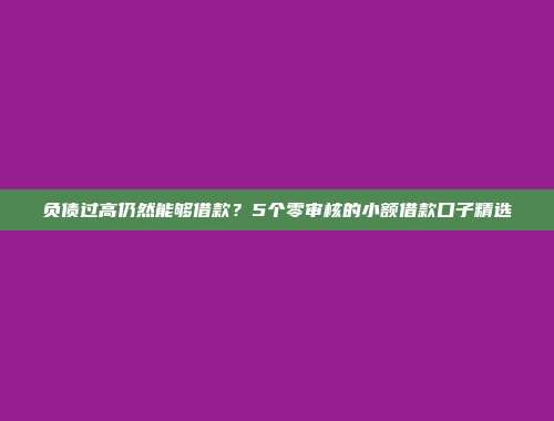 负债过高仍然能够借款？5个零审核的小额借款口子精选