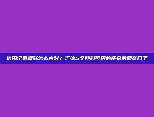 信用记录糟糕怎么应对？汇编5个随时可用的资金的网贷口子