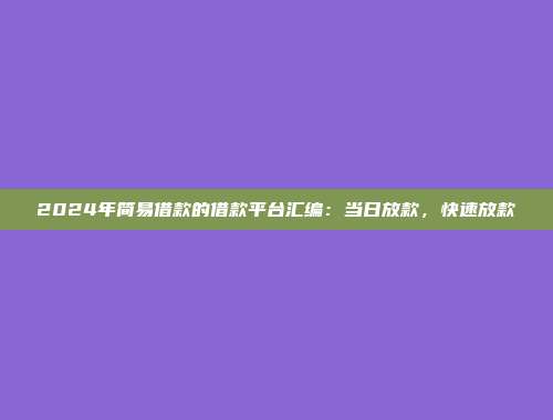 2024年简易借款的借款平台汇编：当日放款，快速放款