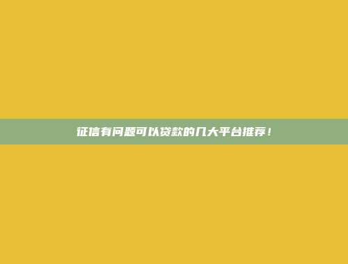 征信有问题可以贷款的几大平台推荐！