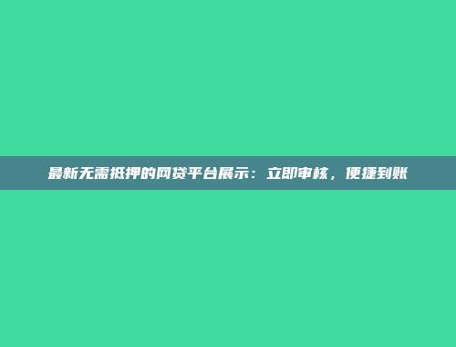 最新无需抵押的网贷平台展示：立即审核，便捷到账