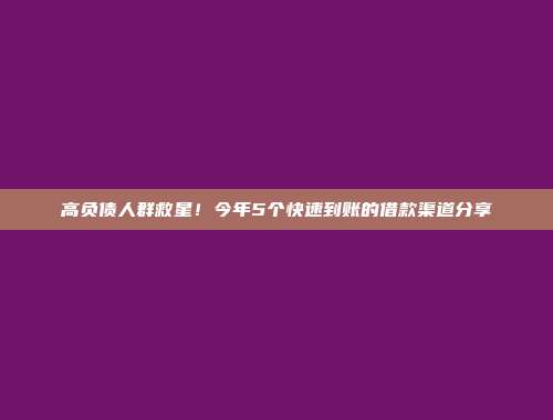 高负债人群救星！今年5个快速到账的借款渠道分享