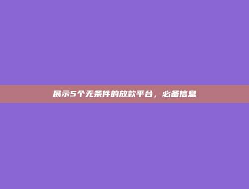 展示5个无条件的放款平台，必备信息