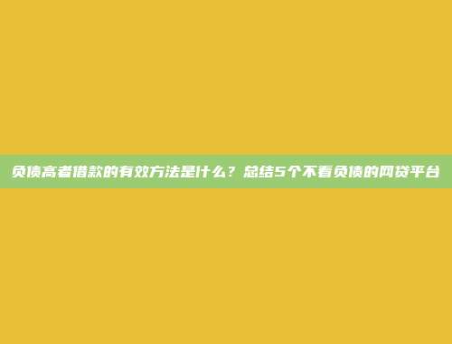 负债高者借款的有效方法是什么？总结5个不看负债的网贷平台