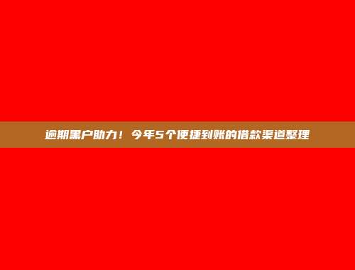 逾期黑户助力！今年5个便捷到账的借款渠道整理