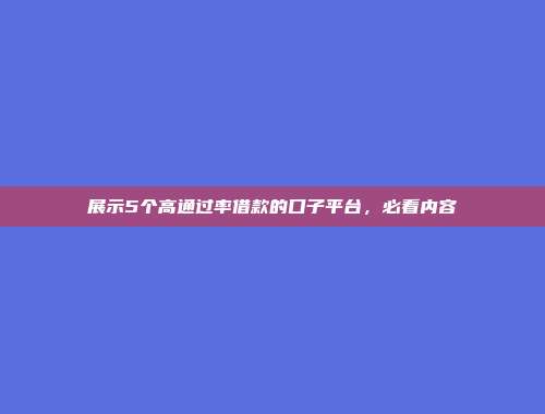 展示5个高通过率借款的口子平台，必看内容