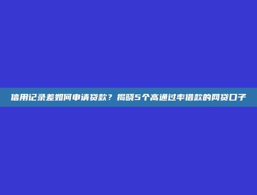 信用记录差如何申请贷款？揭晓5个高通过率借款的网贷口子