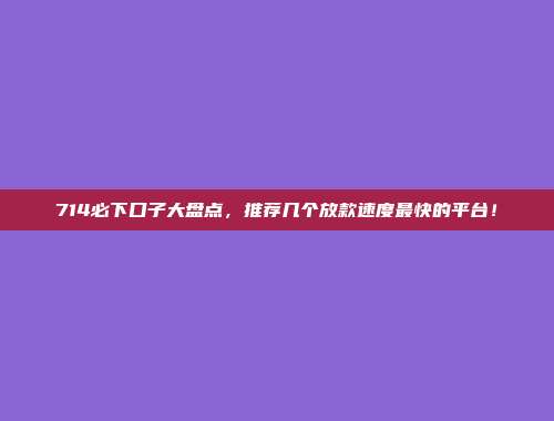 714必下口子大盘点，推荐几个放款速度最快的平台！