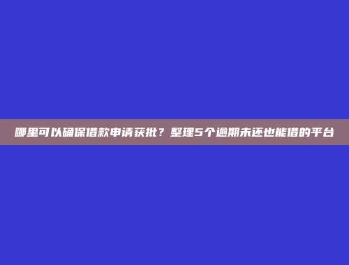 哪里可以确保借款申请获批？整理5个逾期未还也能借的平台