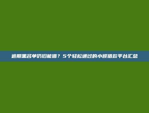 逾期黑名单仍旧能借？5个轻松通过的小额借款平台汇总