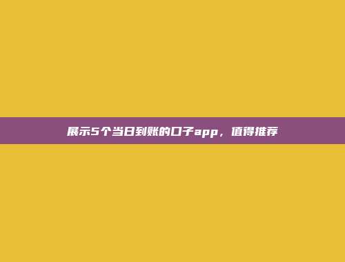 展示5个当日到账的口子app，值得推荐