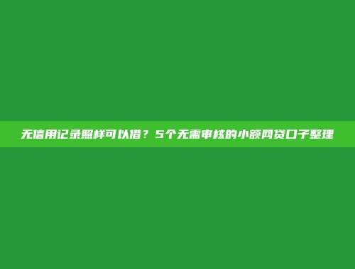 无信用记录照样可以借？5个无需审核的小额网贷口子整理