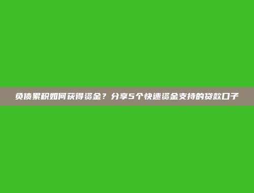 负债累积如何获得资金？分享5个快速资金支持的贷款口子