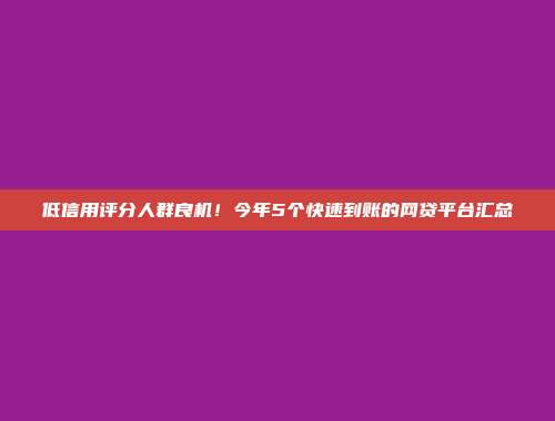 低信用评分人群良机！今年5个快速到账的网贷平台汇总