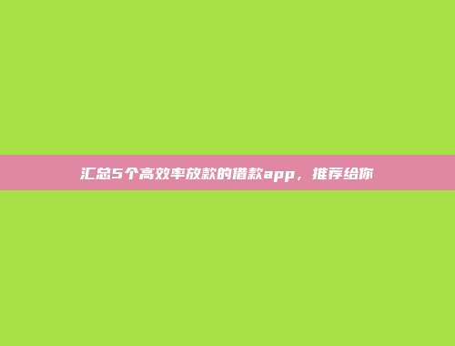 汇总5个高效率放款的借款app，推荐给你