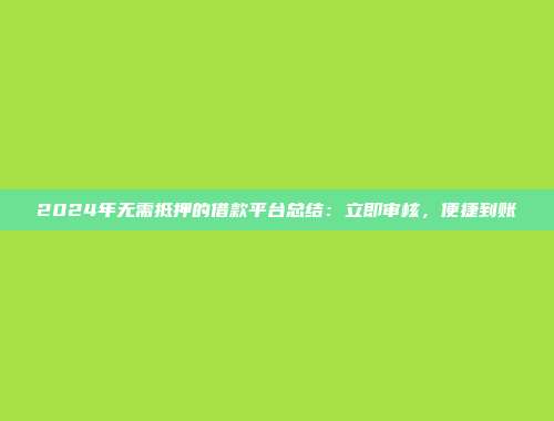 2024年无需抵押的借款平台总结：立即审核，便捷到账