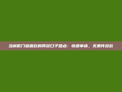 当前低门槛借款的网贷口子盘点：快速申请，无条件放款