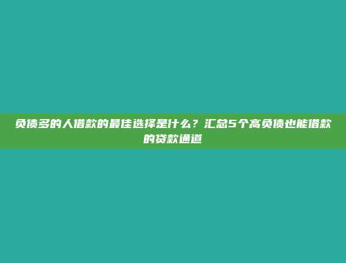 负债多的人借款的最佳选择是什么？汇总5个高负债也能借款的贷款通道