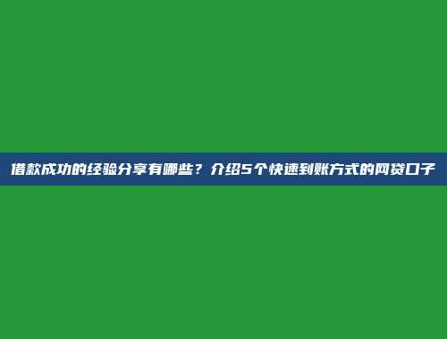 借款成功的经验分享有哪些？介绍5个快速到账方式的网贷口子