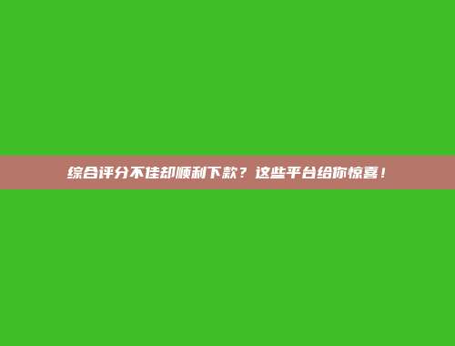 综合评分不佳却顺利下款？这些平台给你惊喜！